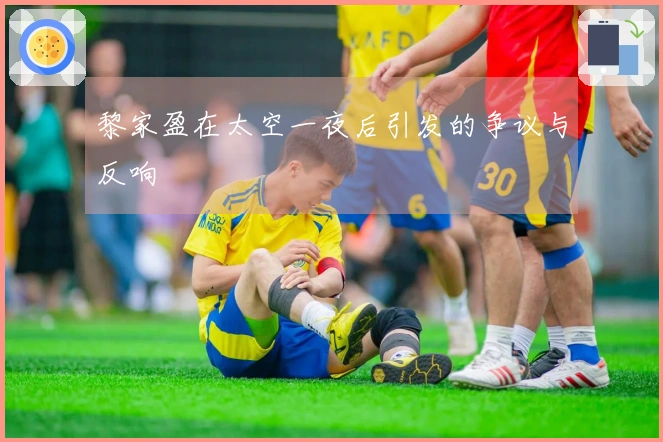 黎家盈在太空一夜后引发的争议与反响